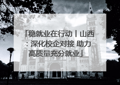 稳就业在行动丨山西：深化校企对接 助力高质量充分就业